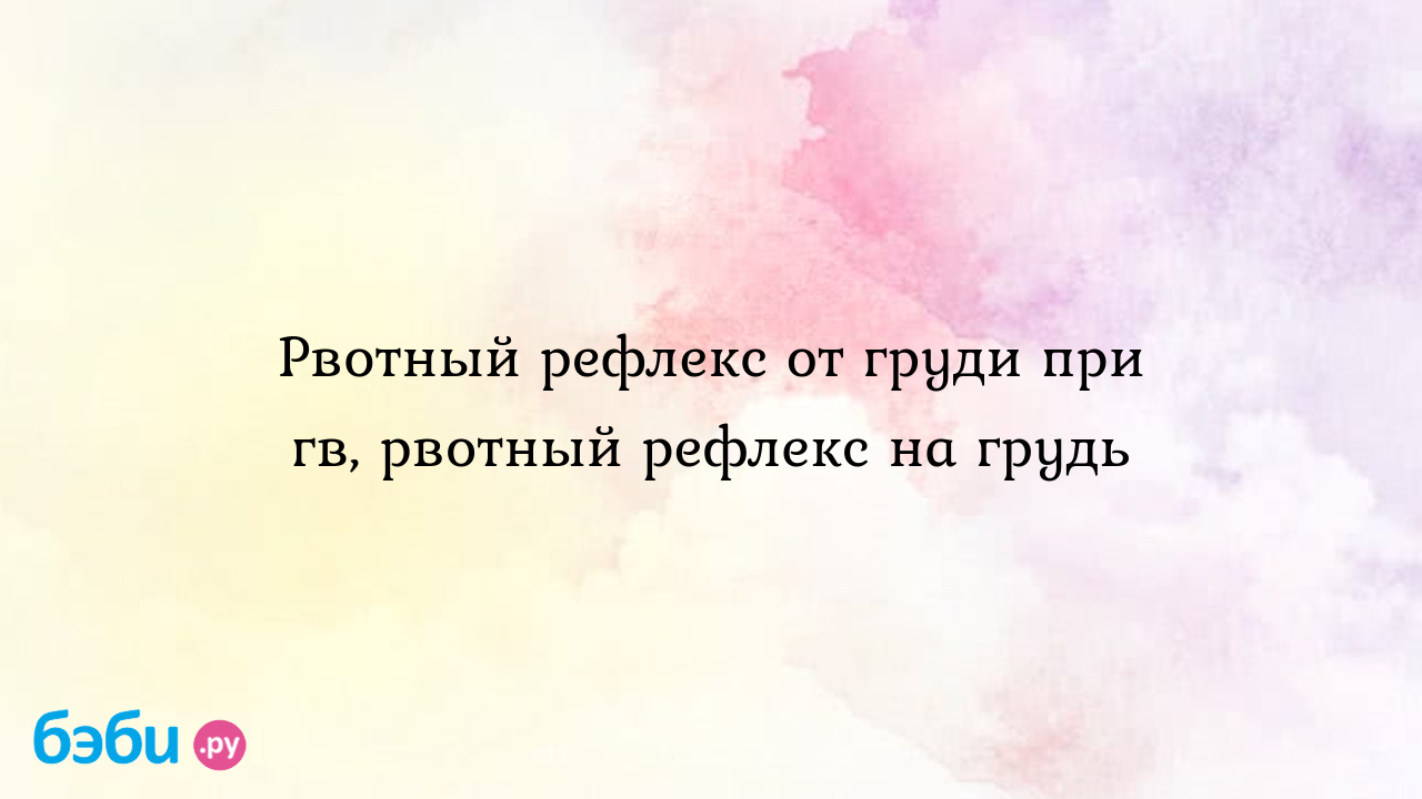 Рвотный рефлекс от груди при гв, рвотный рефлекс на грудь