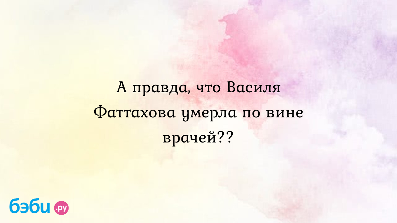 А правда, что Василя Фаттахова умерла по вине врачей?? - Эливер Манс