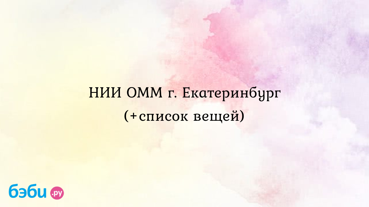 НИИ ОММ г. Екатеринбург (+список вещей) - Наталья