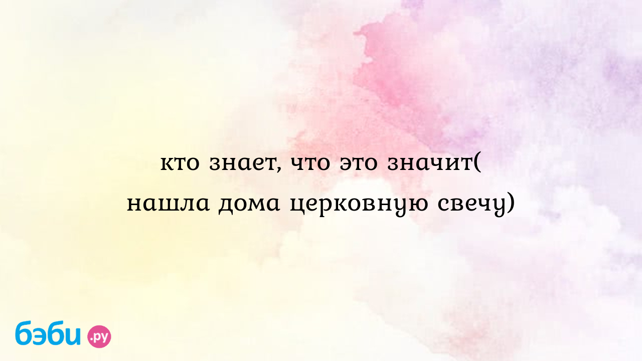 Кто знает, что это значит( нашла дома церковную свечу) - ПростоЯ