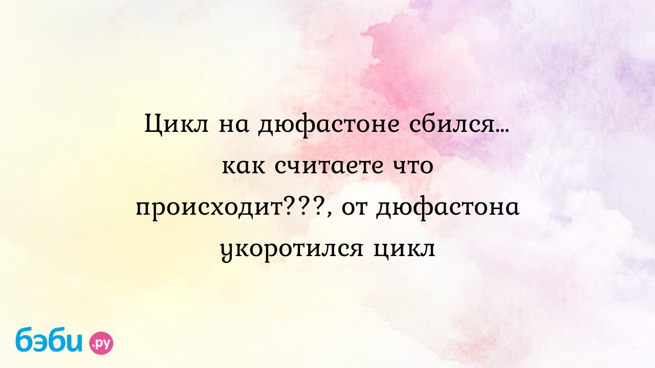 Цикл на дюфастоне сбился… как считаете что происходит???, от дюфастона  укоротился цикл