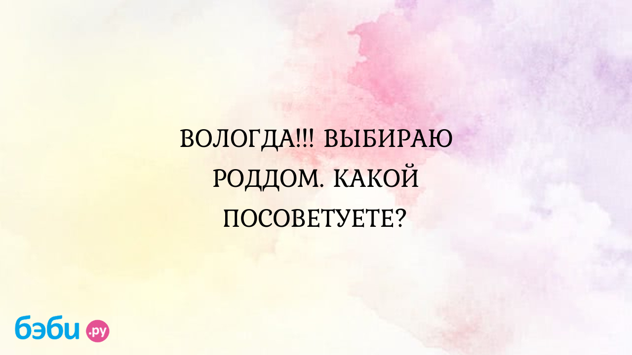 ВОЛОГДА!!! ВЫБИРАЮ РОДДОМ. КАКОЙ ПОСОВЕТУЕТЕ? - ღОляღ Oreiro☆