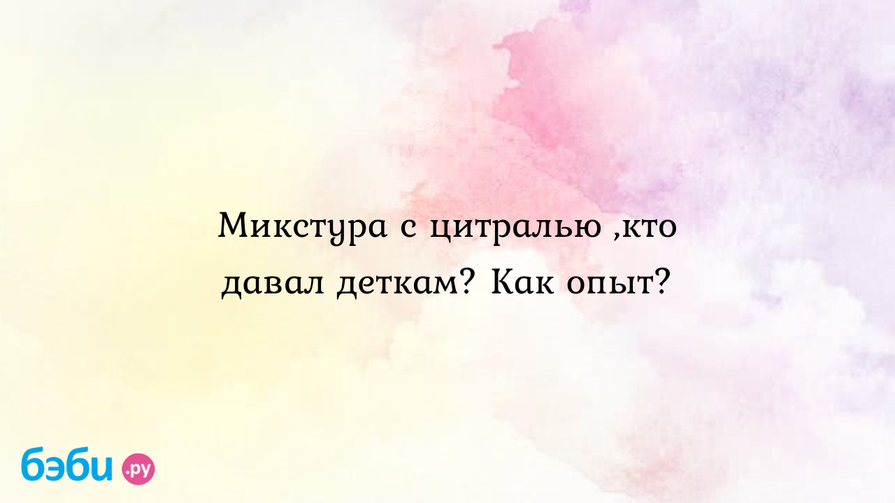 Микстура с цитралью ,кто давал деткам? Как опыт? - Клубника