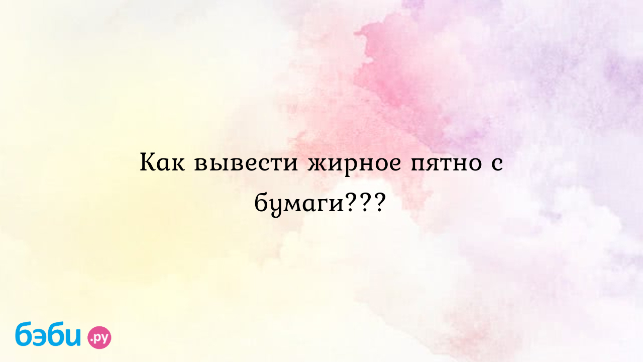 Как вывести жирное пятно с бумаги??? - Клуб домохозяек - Татьяна