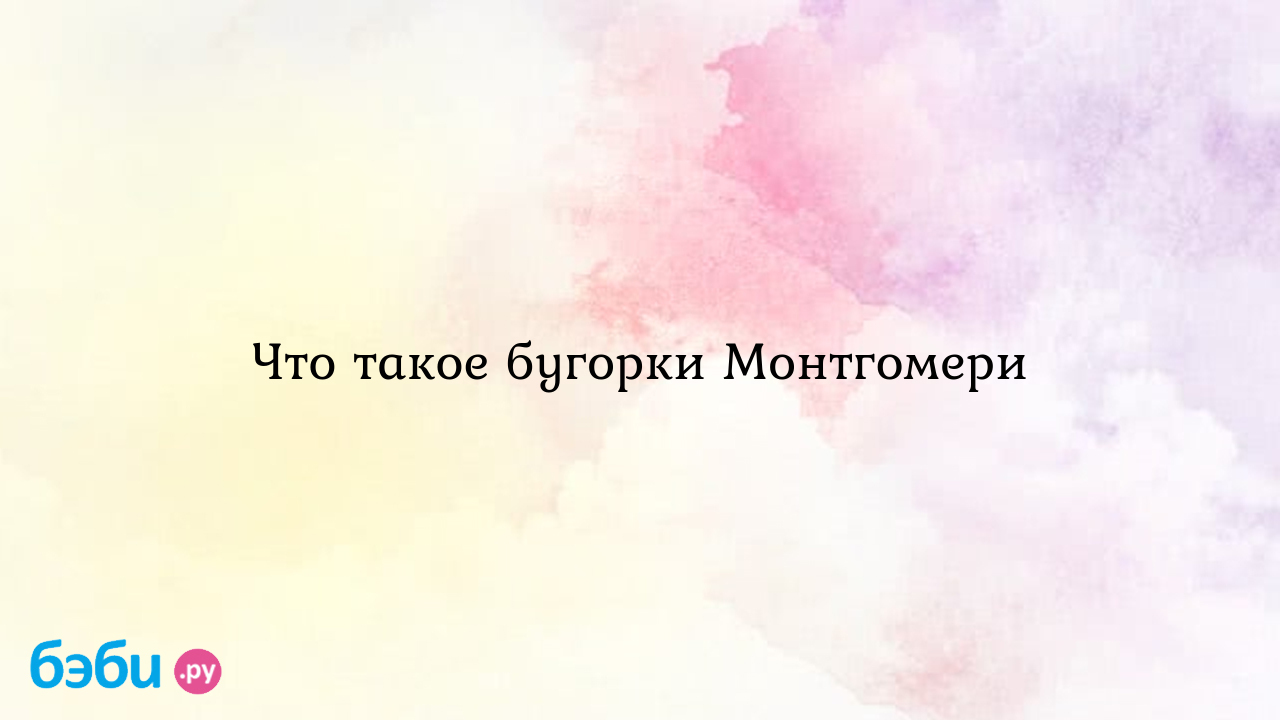 Бугорки Монтгомери на ранних сроках при беременности, перед месячными