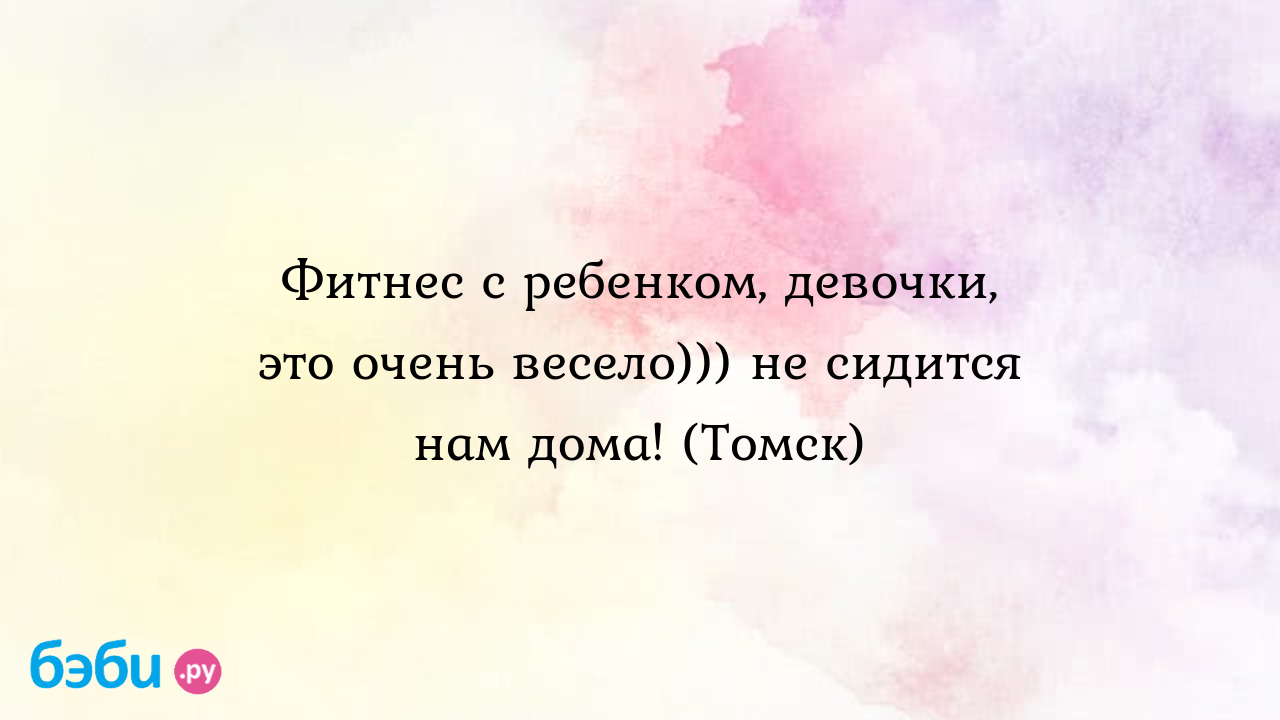 Фитнес с ребенком, девочки, это очень весело))) не сидится нам дома!  (Томск) - Послеродовое восстановление - Счастьевнутри