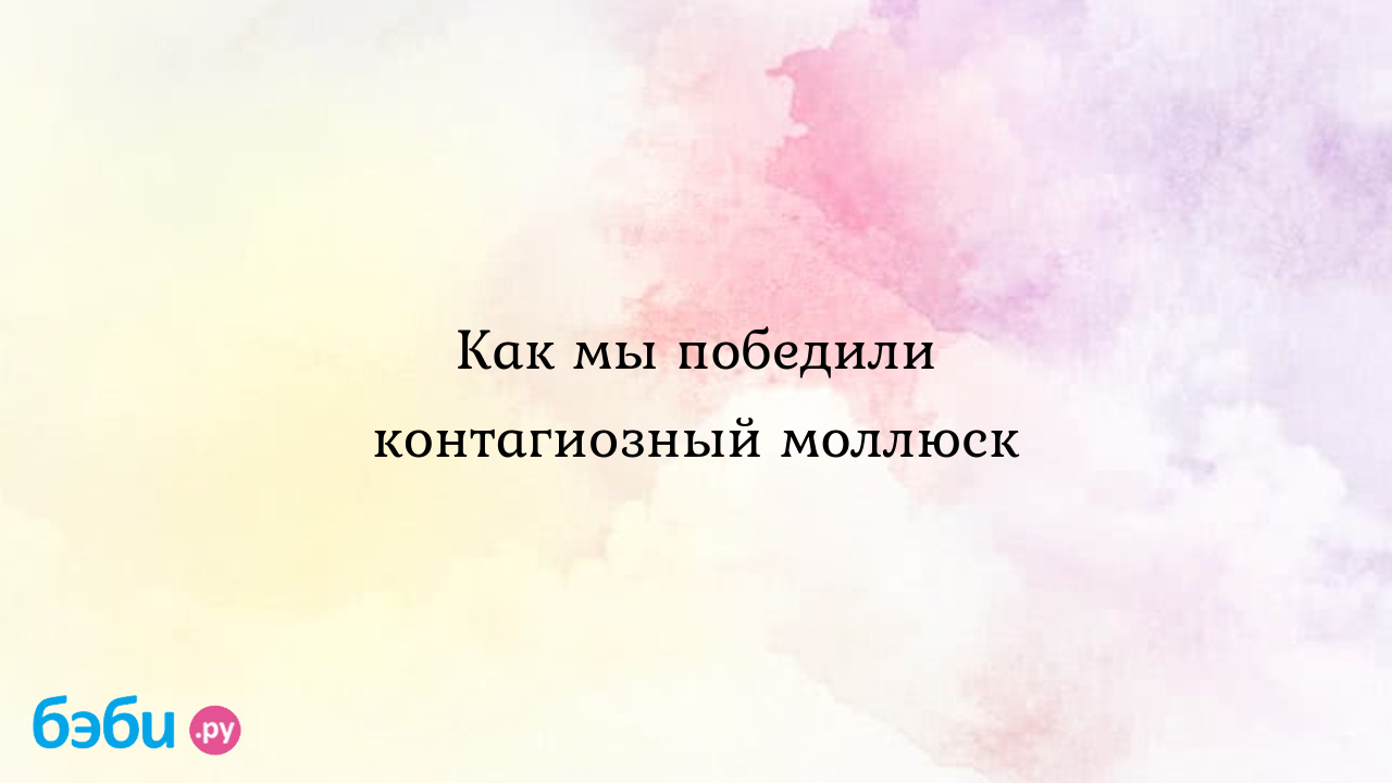 Как мы победили контагиозный моллюск, как победить контагиозного моллюска  кандидозный моллюск | Метки: лечение, оксолиновый, мазь, отзыв, не