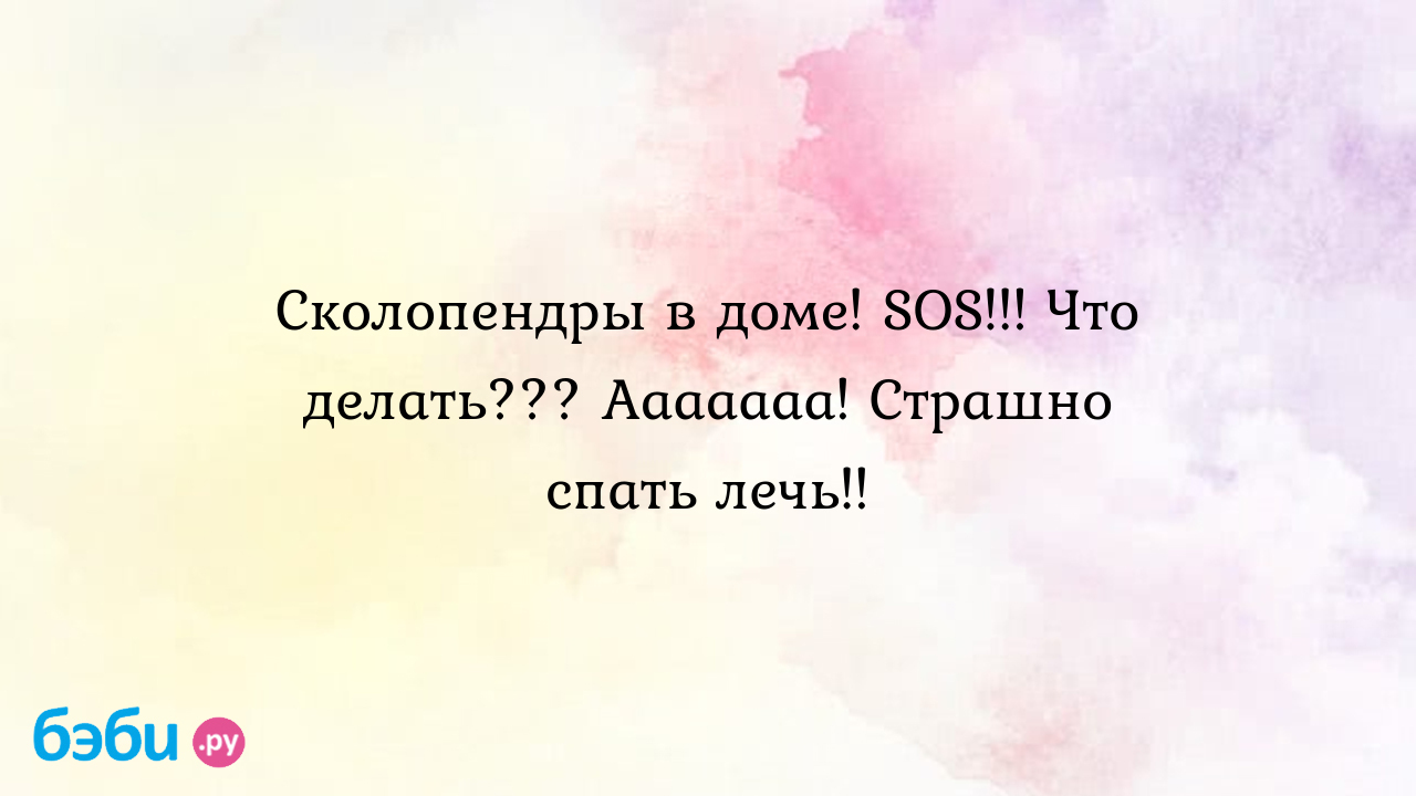 Сколопендры в доме! SOS!!! Что делать??? Ааааааа! Страшно спать лечь!! -  Ленчик