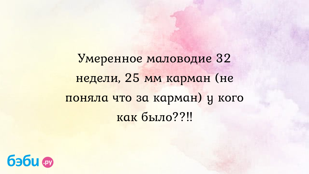 Умеренное маловодие 32 недели, 25 мм карман (не поняла что за карман) у  кого как было??!! - Женская консультация