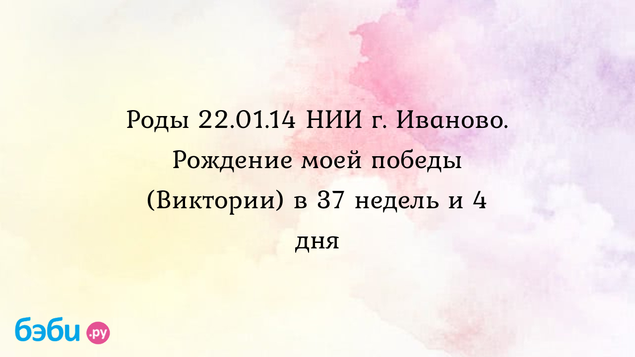 Роды 22.01.14 НИИ г. Иваново. Рождение моей победы (Виктории) в 37 недель и  4 дня - Рассказы о родах