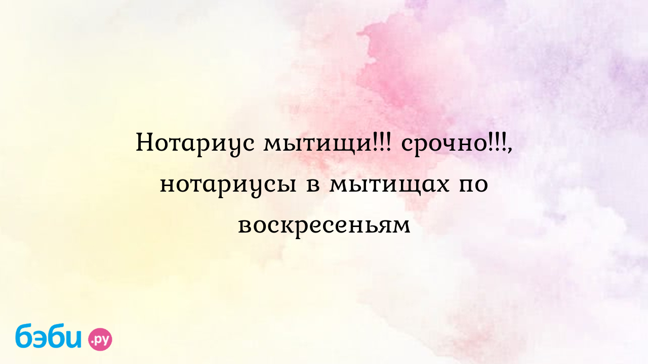 Нотариус мытищи!!! срочно!!!, нотариусы в мытищах по воскресеньям