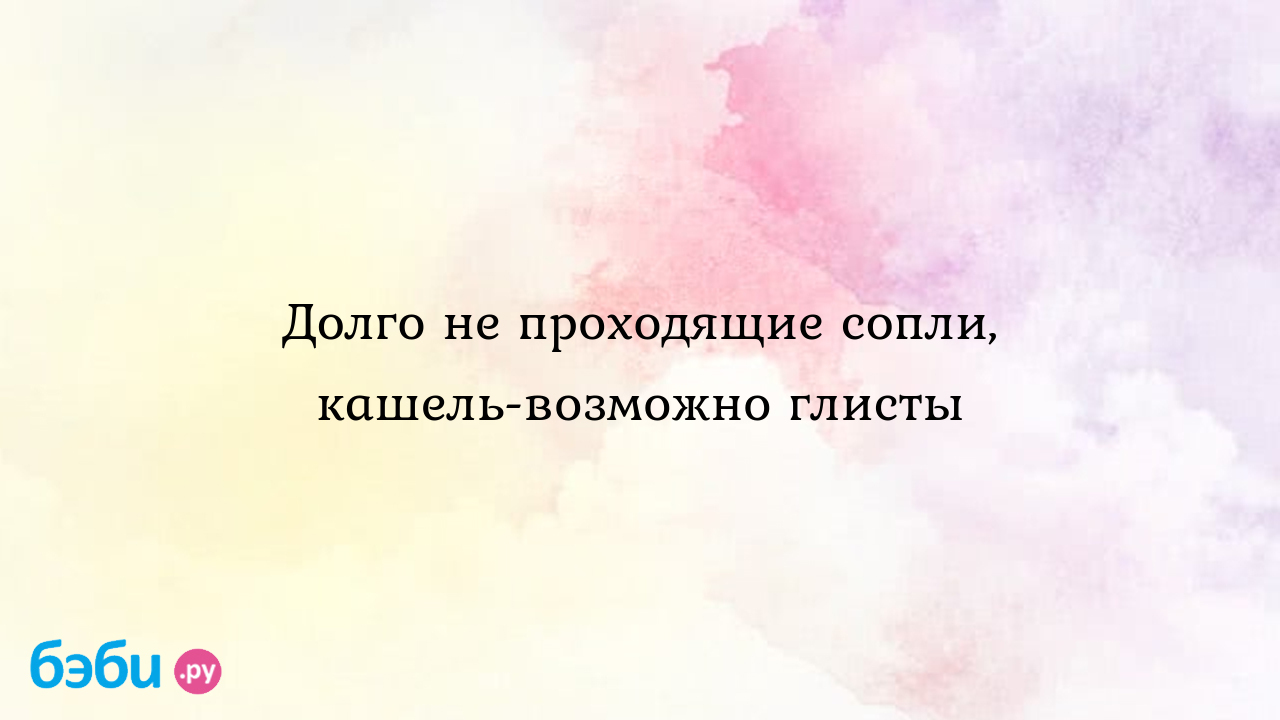 Долго не проходящие сопли, кашель- возможно глисты - Здоровье и питание  ребенка от года до трех лет | Метки: горло