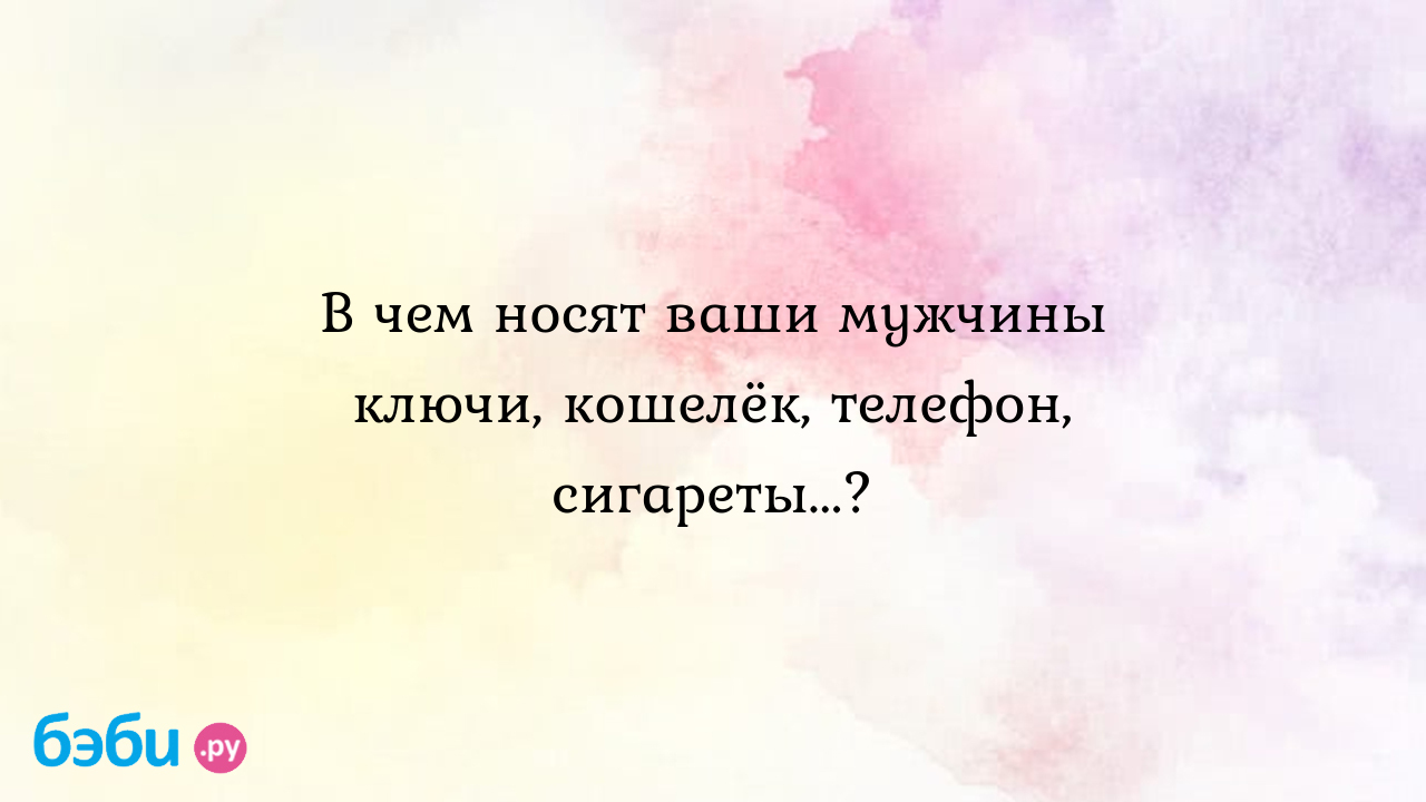 В чем носят ваши мужчины ключи, кошелёк, телефон, сигареты...? - Мужчина и  женщина - Надежда