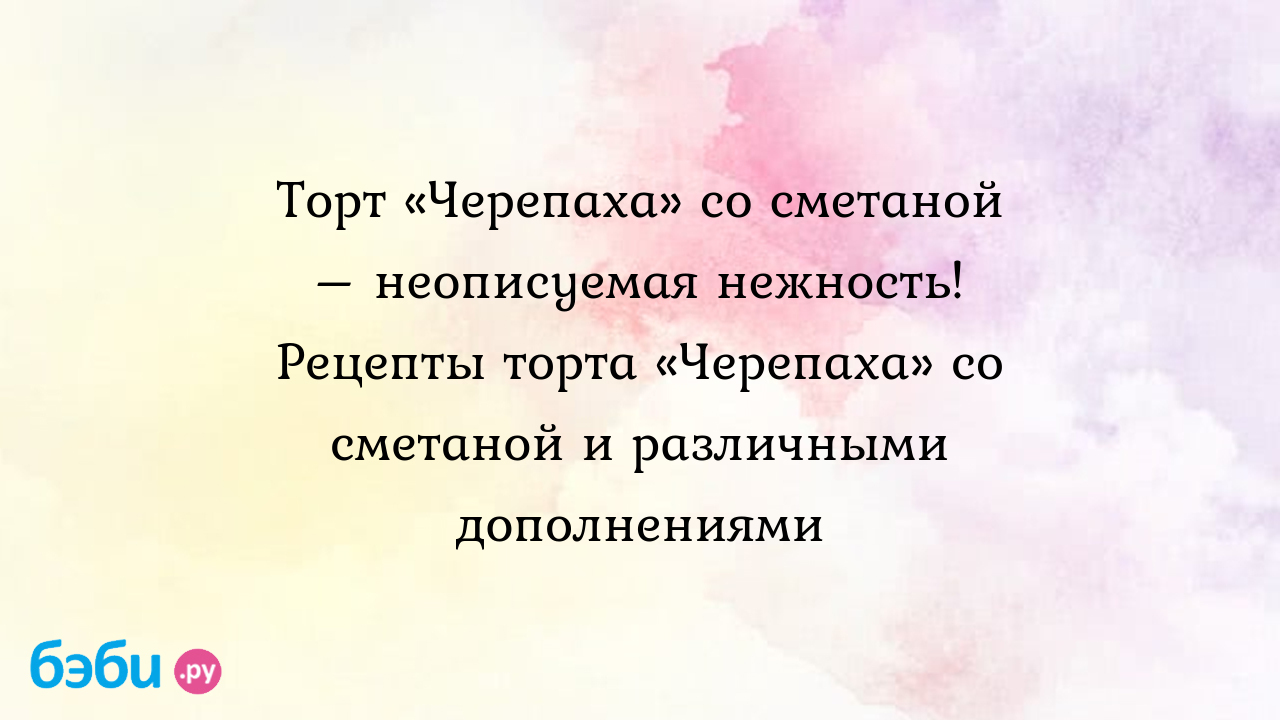 Торт «Черепаха» со сметаной – неописуемая нежность! Рецепты торта «Черепаха»  со сметаной и различными дополнениями