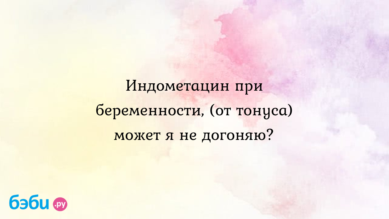 Индометацин при беременности, (от тонуса) может я не догоняю?, индометацин  от тонуса кому помог