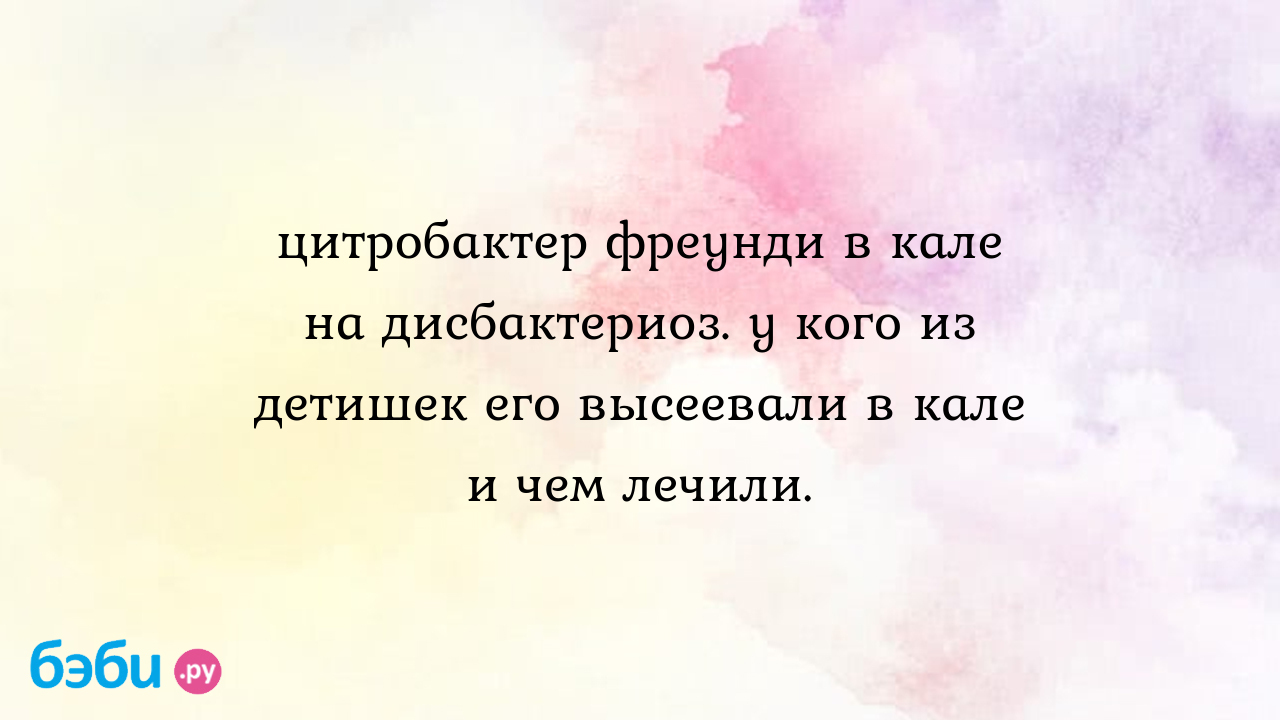 Цтробактерия freundiiчто за зверь??? — 4 ответов | форум Babyblog