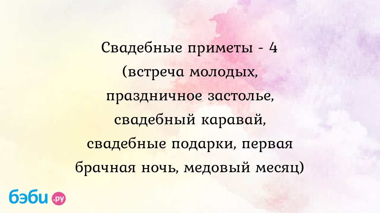 Свадебные приметы - 4 (встреча молодых, праздничное застолье, свадебный  каравай, свадебные подарки, первая брачная ночь, медовый месяц)