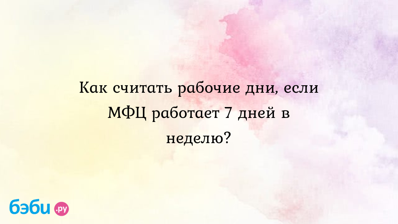 Как считать рабочие дни, если МФЦ работает 7 дней в неделю? - Таша