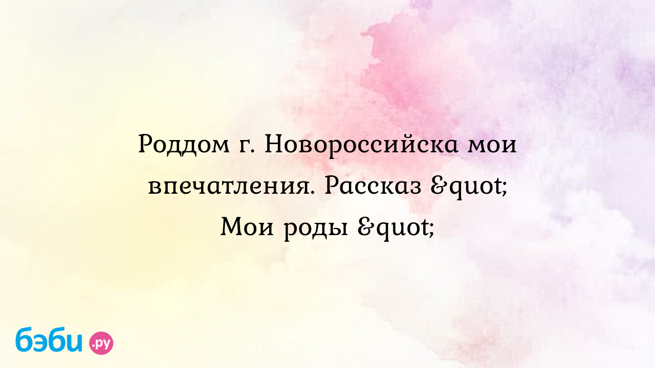 Роддом г. новороссийска мои впечатления. рассказ 