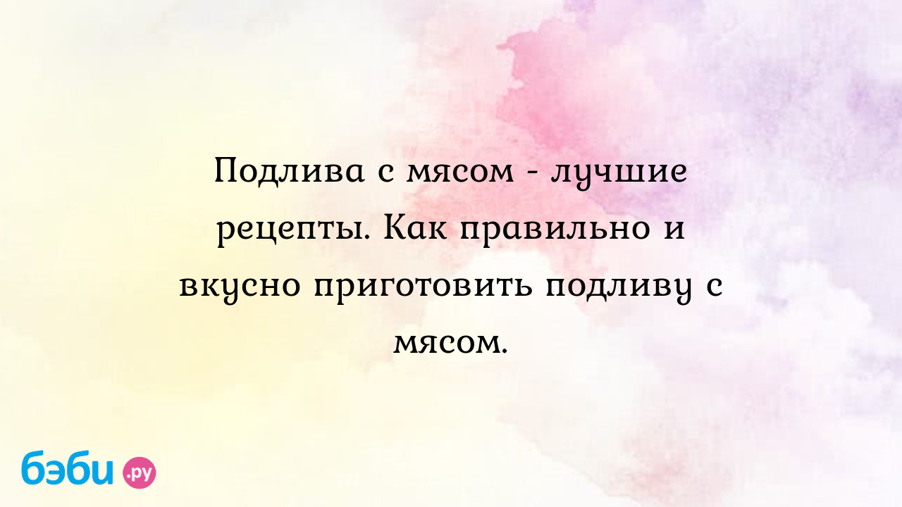 Подлива с мясом - лучшие рецепты. Как правильно и вкусно приготовить  подливу с мясом.