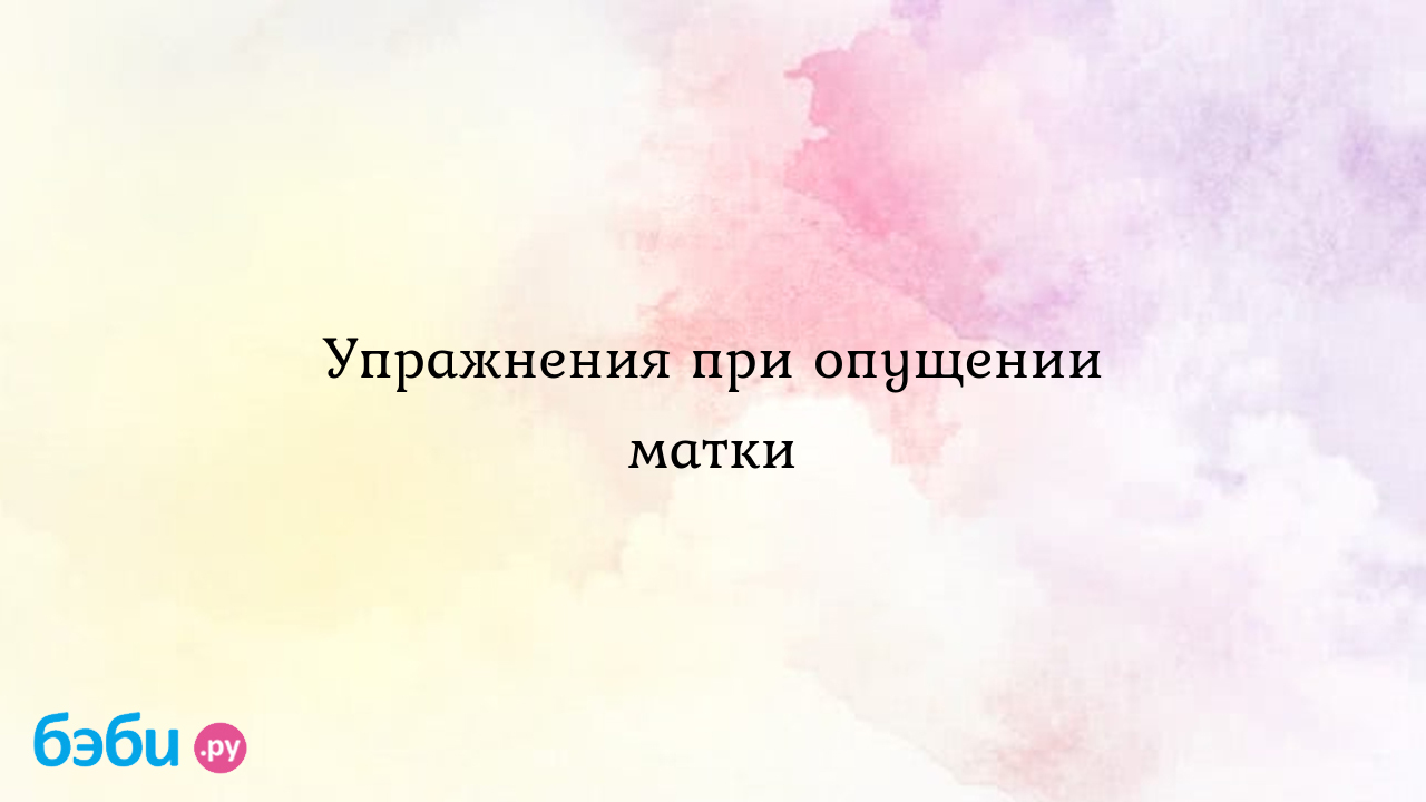 Упражнения при опущении матки