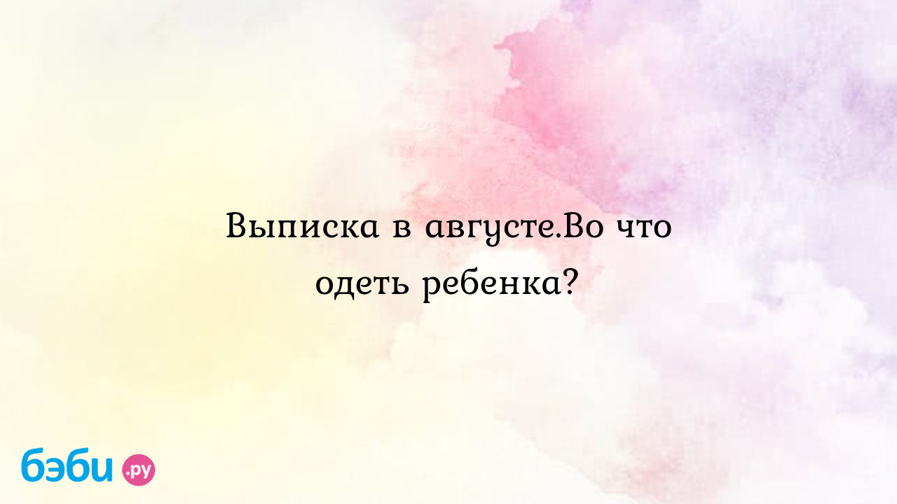 Выписка в августе.Во что одеть ребенка? - Настя