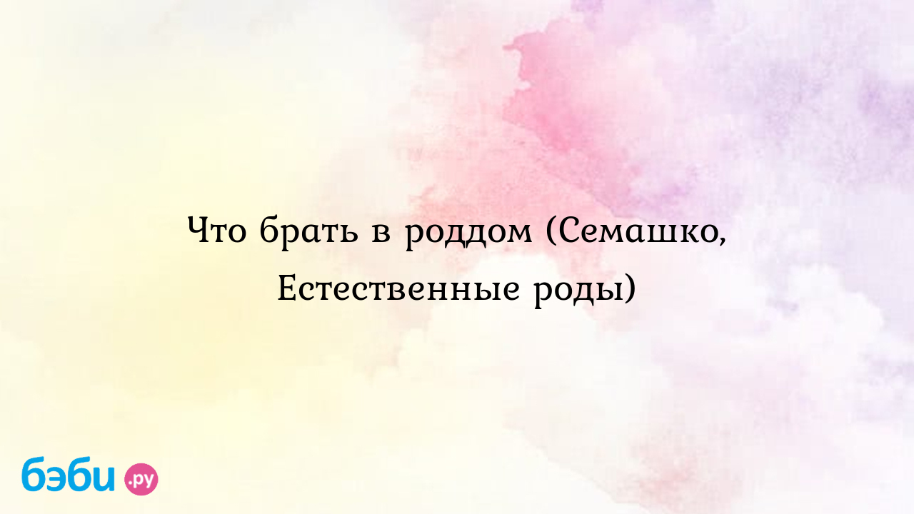 Что брать в роддом (Семашко, Естественные роды) | Метки: список, вещь,  самара, себя, список