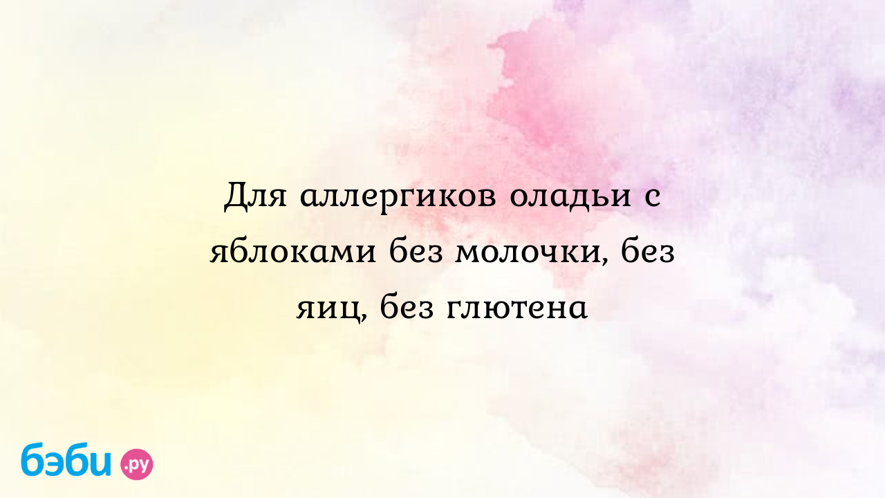 Для аллергиков оладьи с яблоками без молочки, без яиц, без глютена -  Александра