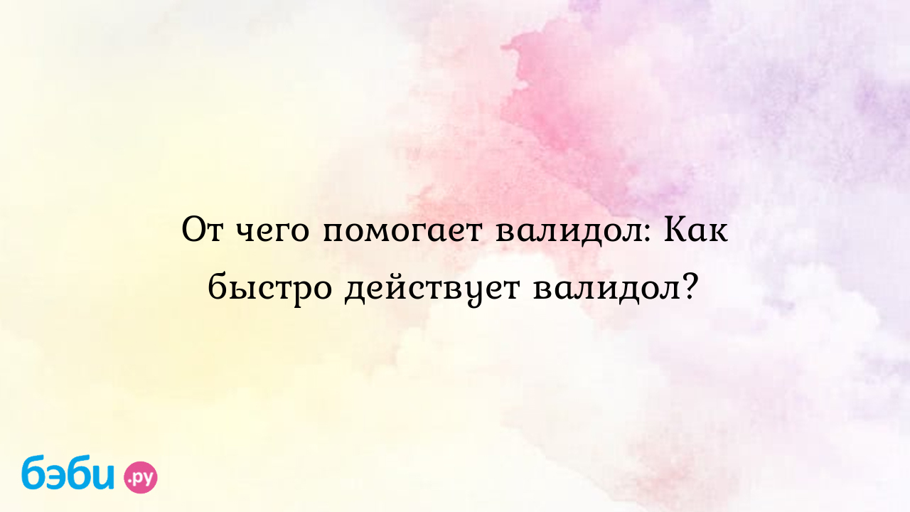 От чего помогает валидол: Как быстро действует валидол?