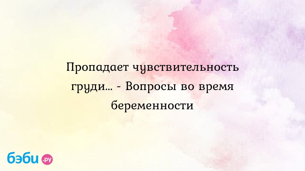 Пропадает чувствительность груди... - Вопросы во время беременности