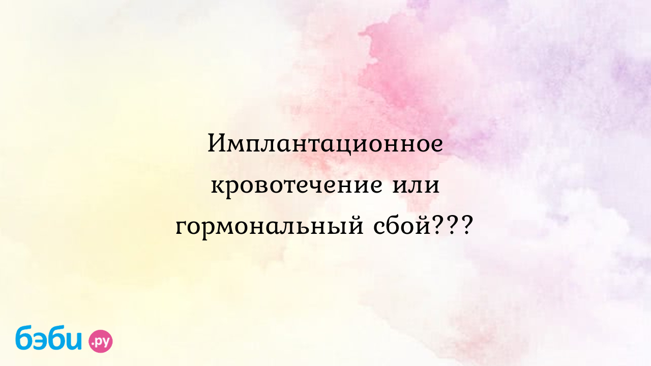 Имплантационное кровотечение или гормональный сбой???