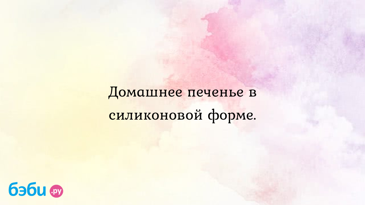 Печенье домашнее в форме: Домашнее печенье в силиконовой форме., печенье  домашнее в силиконовой форме печенье в силиконовых формочках рецепты |  Метки: тесто, духовка