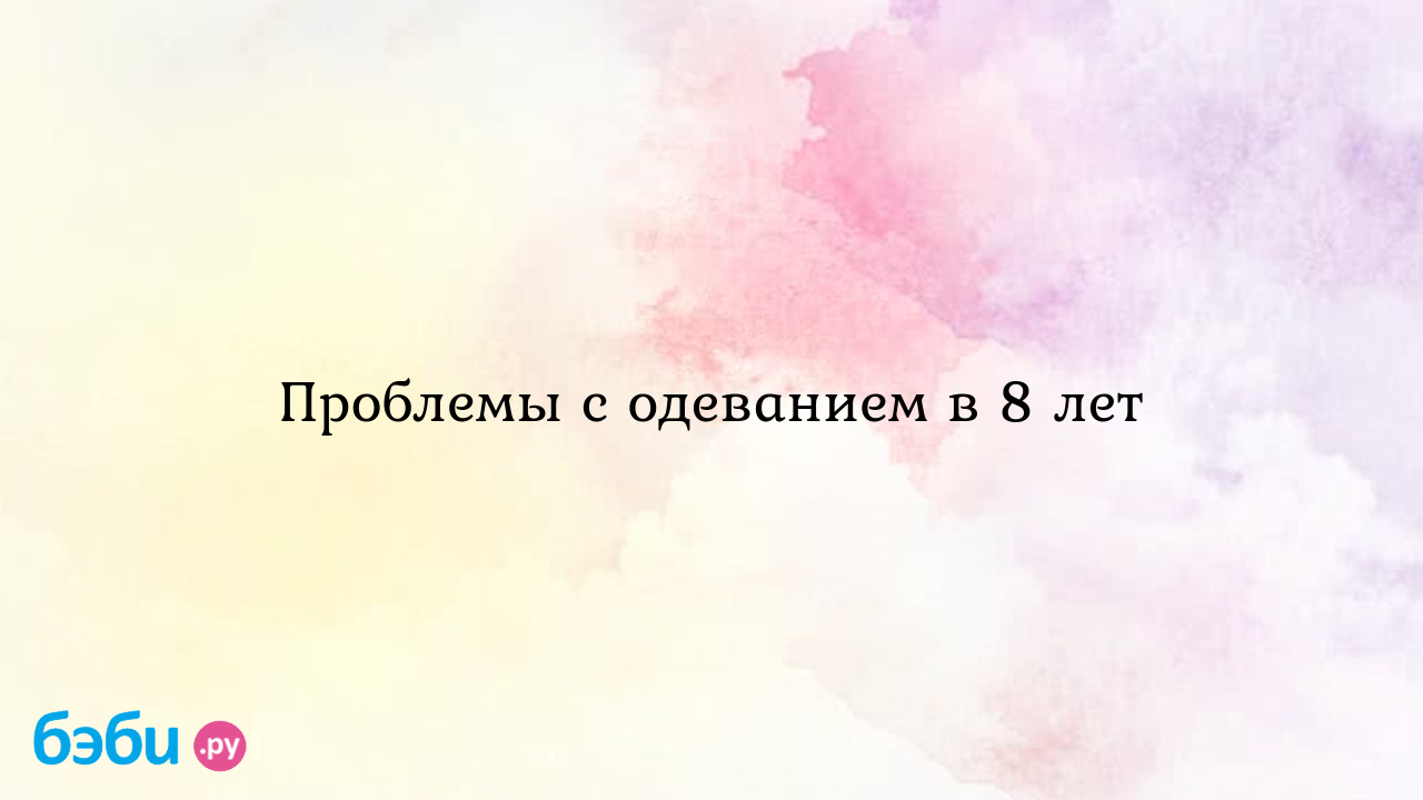 Проблемы с одеванием в 8 лет