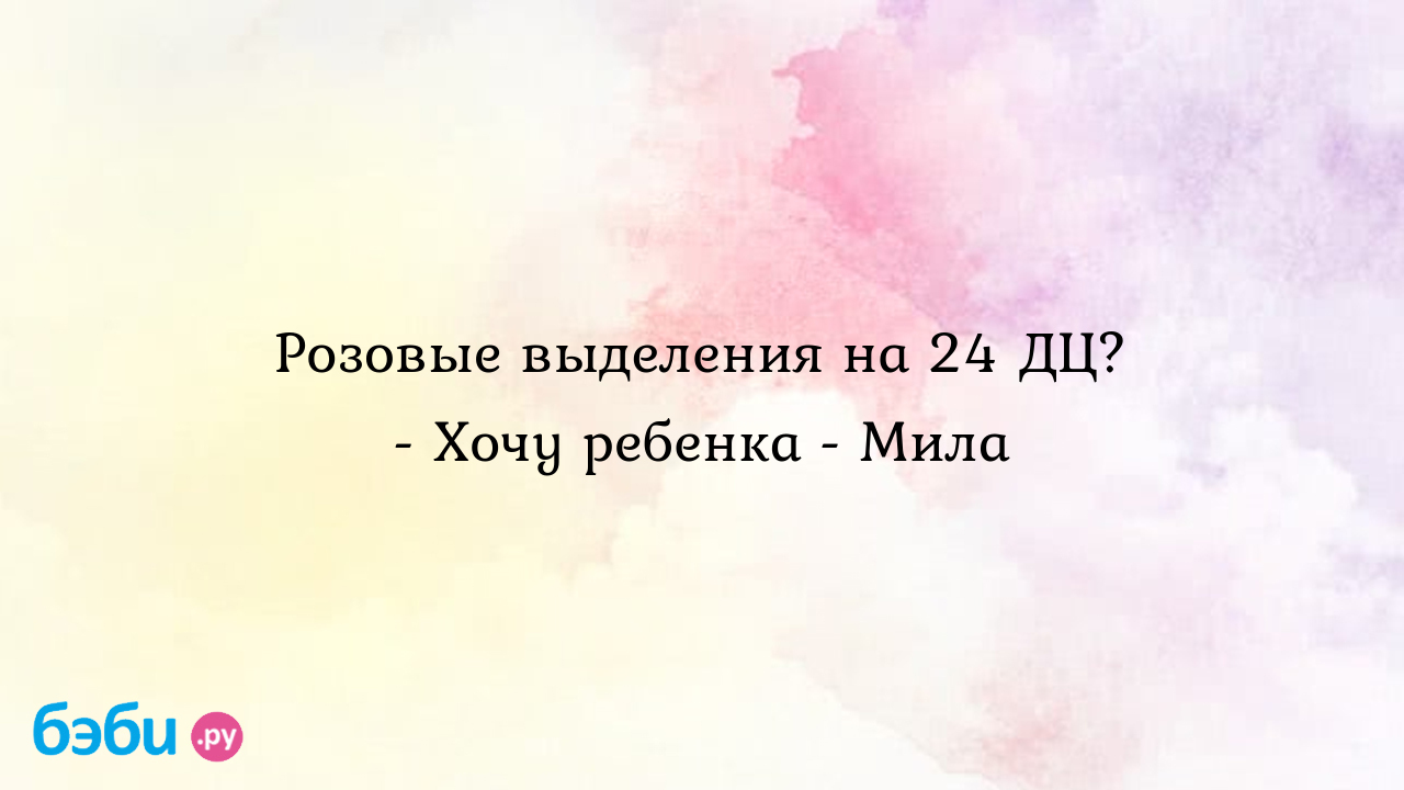 Розовые выделения на 24 ДЦ? - Хочу ребенка - Мила