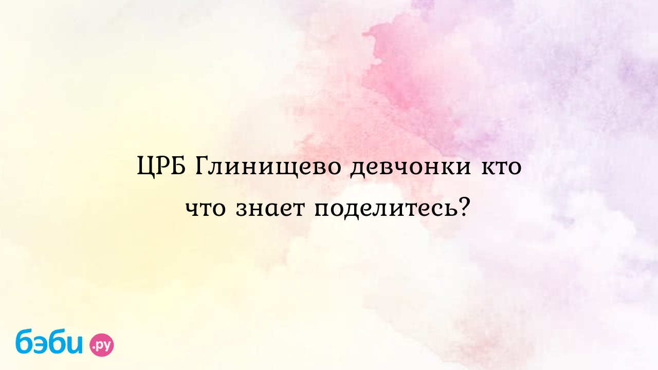 ЦРБ Глинищево девчонки кто что знает поделитесь? | Метки: центр,  репродукция, официальный, сайт, центр