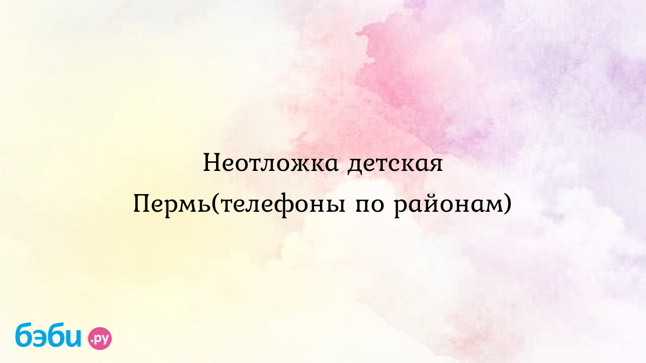 Неотложка детская Пермь(телефоны по районам) - Саша