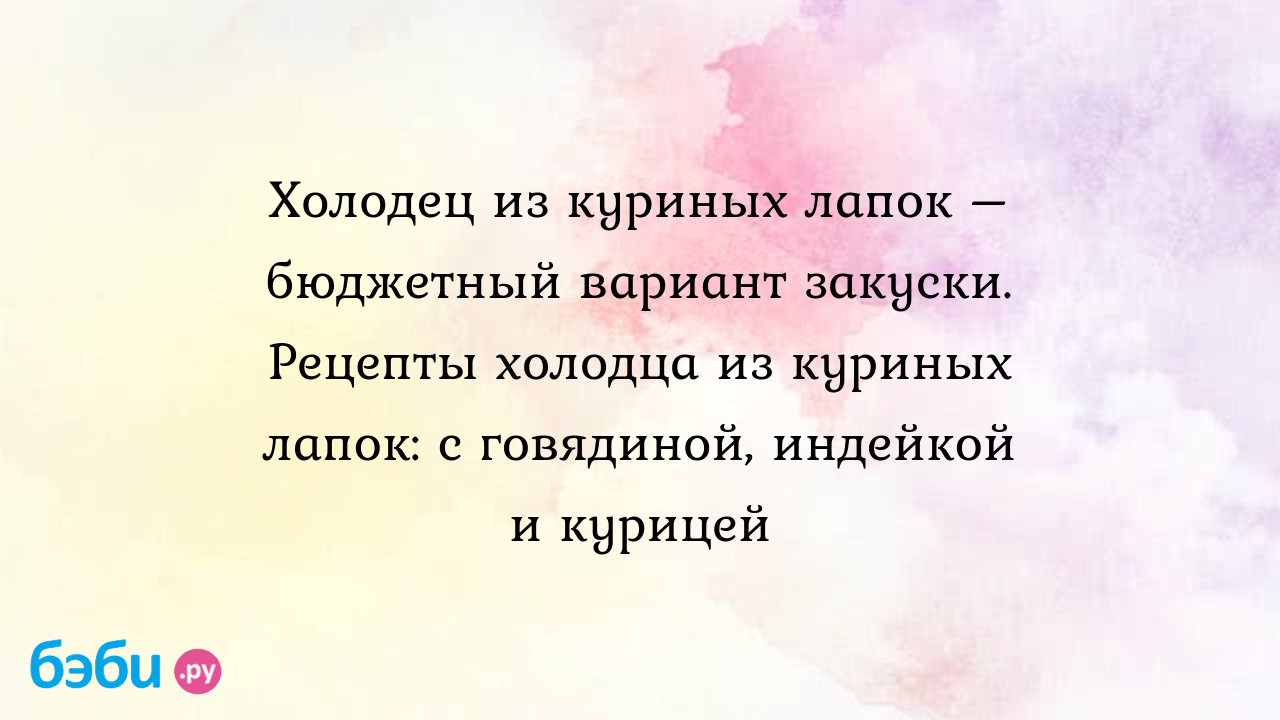 Холодец из куриных лапок – бюджетный вариант закуски. Рецепты холодца из куриных  лапок: с говядиной, индейкой и курицей