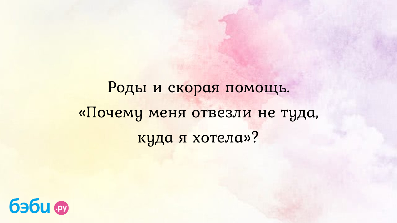 Роды и скорая помощь. «почему меня отвезли не туда, куда я хотела». куда  звонить если начались схватки в санкт петербурге | Метки: рожать,  беременный, платный, москва