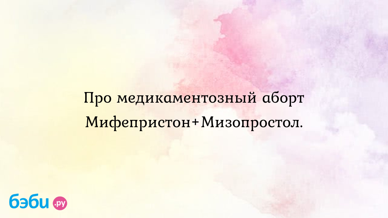 Про медикаментозный аборт Мифепристон+Мизопростол.