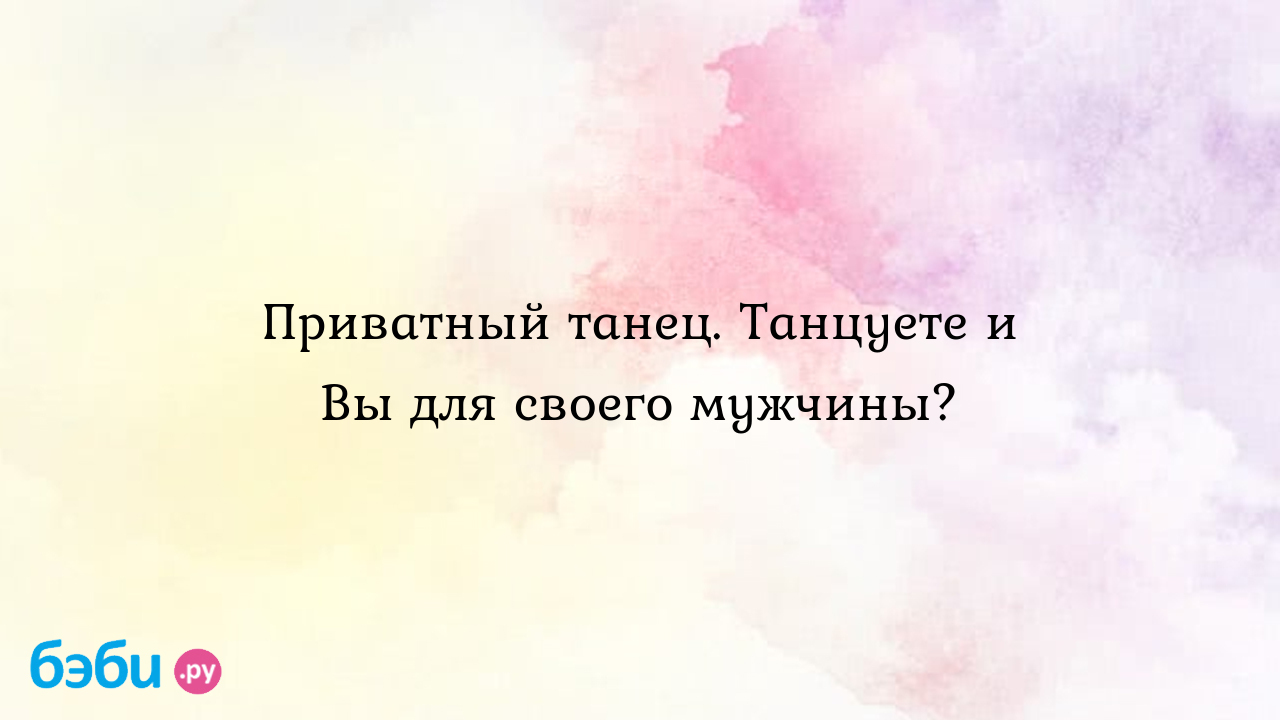 Приватный танец. Танцуете и Вы для своего мужчины? - Анастасия