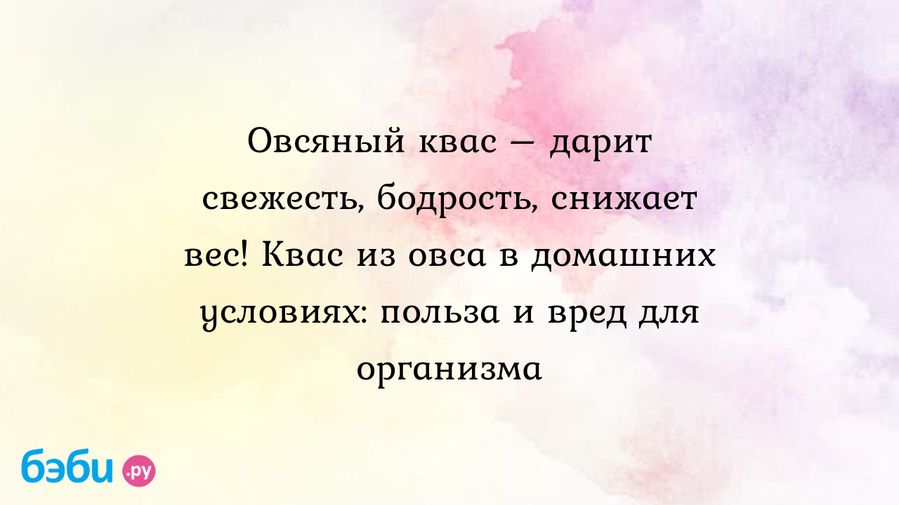 Овсяный квас – дарит свежесть, бодрость, снижает вес! Квас из овса в домашних  условиях: польза и вред для организма