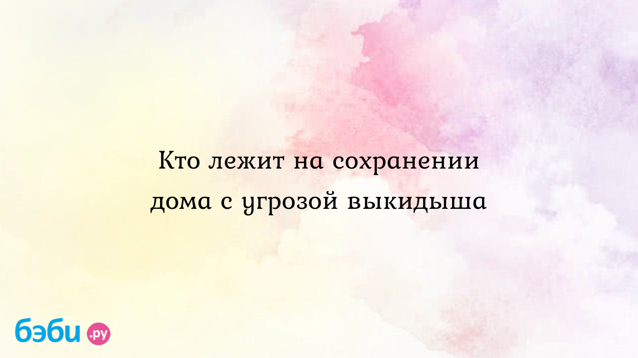 Кто лежит на сохранении дома с угрозой выкидыша, сколько лежат на  сохранении с угрозой | Метки: хорошо