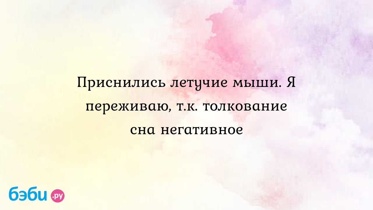 Приснились летучие мыши. я переживаю, т.к. толкование сна негативное, к  чему снится летучая мышь