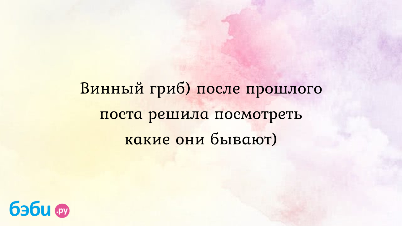 Винный гриб) после прошлого поста решила посмотреть какие они бывают)