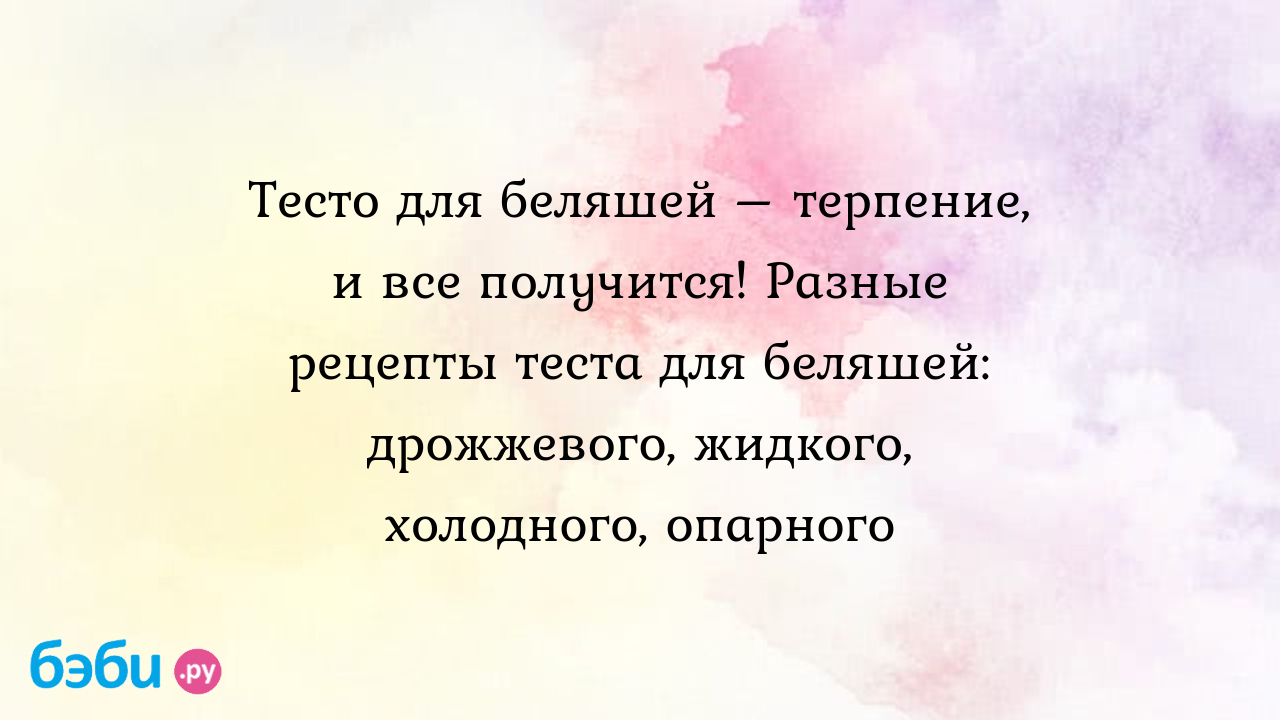 Тесто для беляшей – терпение, и все получится! Разные рецепты теста для  беляшей: дрожжевого, жидкого, холодного, опарного