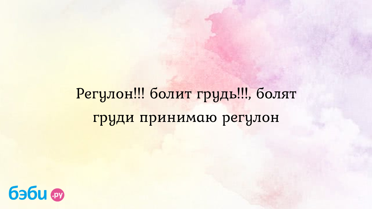 Регулон!!! болит грудь!!!, болят груди принимаю регулон | Метки: может,  прием, мочь, после, почему