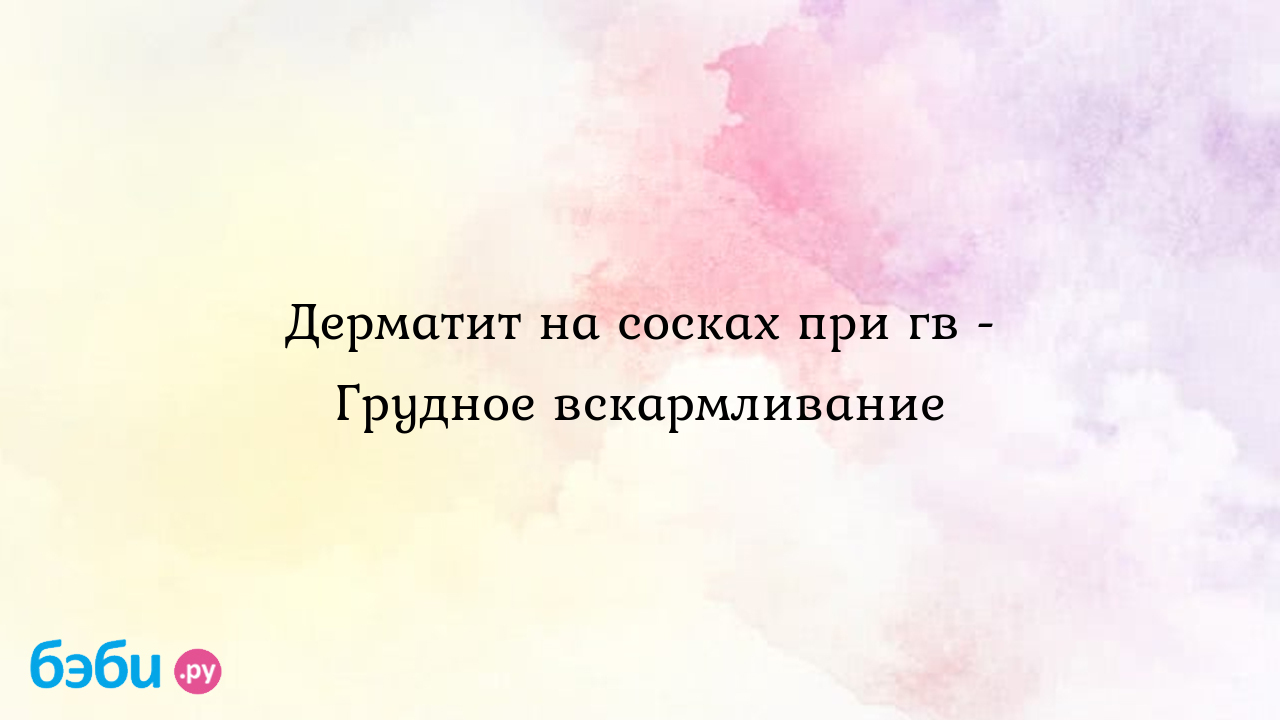 Дерматит на сосках при гв - Грудное вскармливание