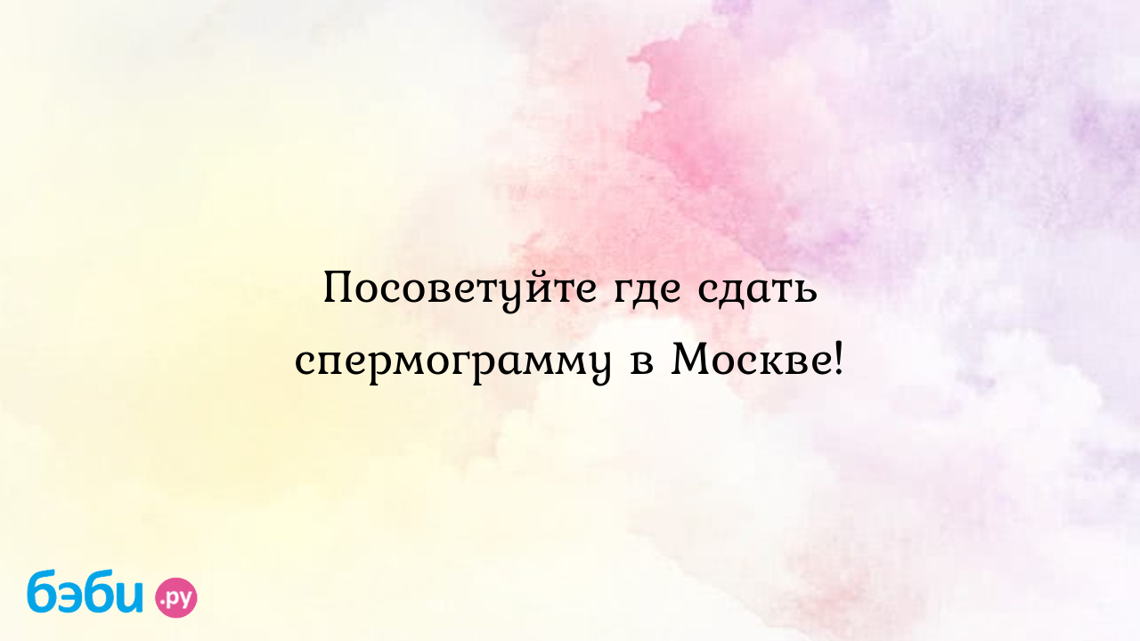 Посоветуйте где сдать спермограмму в москве., спермограмма на юге москвы  где лучше сдать спермограмму в москве отзывы | Метки: можно, инвитро,  делать, сделать, можно