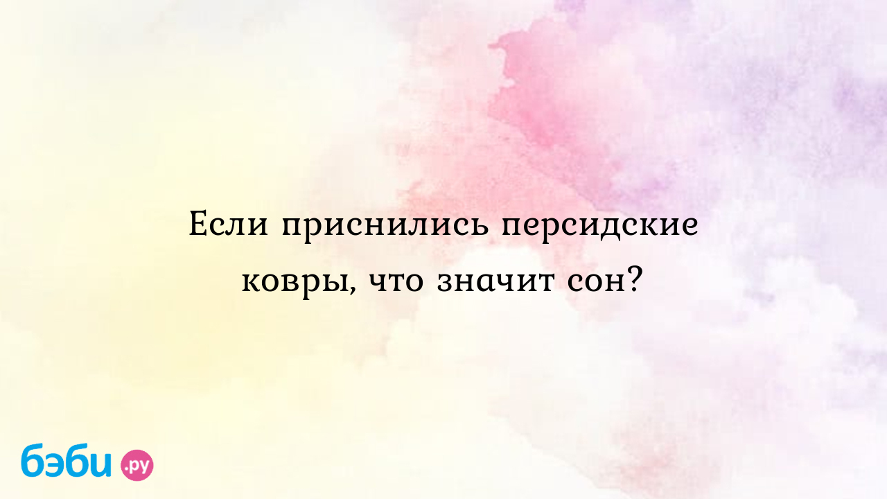 Если приснились персидские ковры, что значит сон? ?? Подробное толкование  сна на бэби.ру!