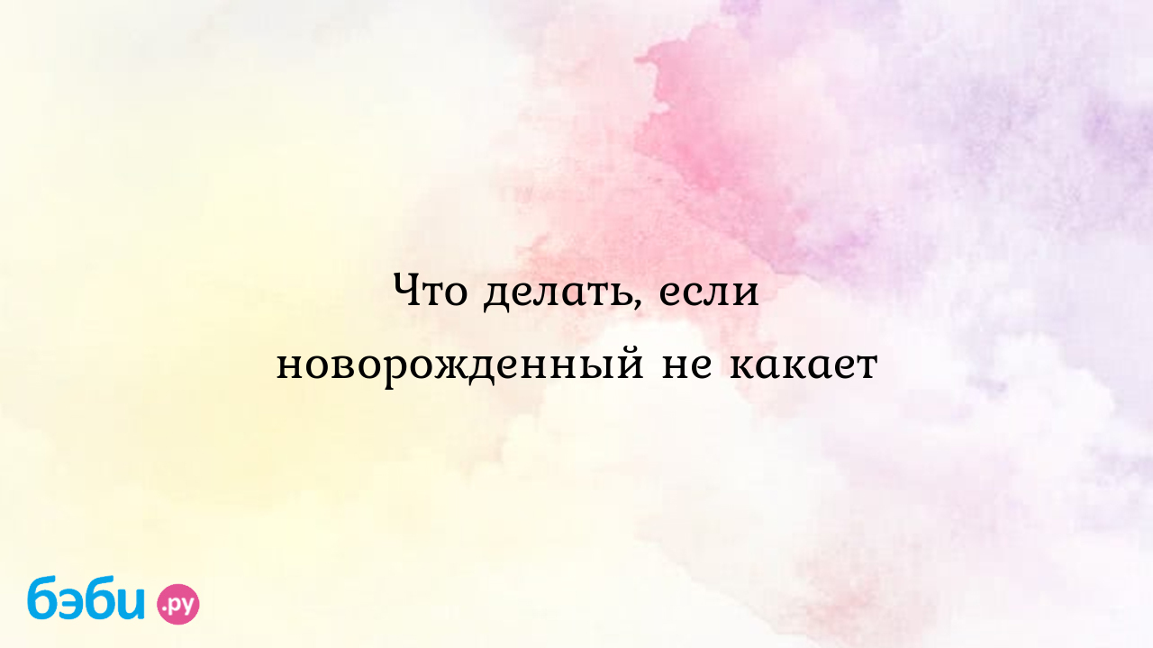 Ребенок не какает: почему, сколько можно ждать, что делать у грудничков, малышей и подростков